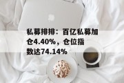 私募排排：百亿私募加仓4.40%，仓位指数达74.14%