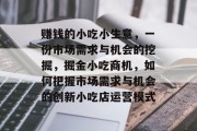 赚钱的小吃小生意，一份市场需求与机会的挖掘，掘金小吃商机，如何把握市场需求与机会的创新小吃店运营模式