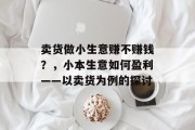 卖货做小生意赚不赚钱？，小本生意如何盈利——以卖货为例的探讨