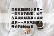 英超直播赚钱小生意——探索者的故事，如何在英国足球赛事中实现盈利——从发现新市场开始的创业故事