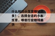 什么样的小生意赚钱最多？，选择合适的小本生意，哪些行业赚钱最快