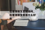 在香港做生意赚钱吗_在香港做生意有什么好处 在香港做生意赚钱吗_在香港做生意有什么好处