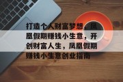 打造个人财富梦想，凤凰假期赚钱小生意，开创财富人生，凤凰假期赚钱小生意创业指南