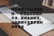 无本钱做什么小生意赚钱——教你轻松创业的方法，低成本创业法，让你实现小生意梦想的简易方法