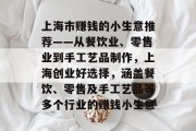 上海市赚钱的小生意推荐——从餐饮业、零售业到手工艺品制作，上海创业好选择，涵盖餐饮、零售及手工艺品等多个行业的赚钱小生意