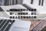 浙江如何做好小生意赚钱？，详细解析，浙江创业小生意赚钱的几种方式