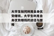 大学生如何利用自身优势赚钱，大学生利用自身优势赚钱的途径与策略