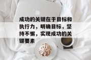 成功的关键在于目标和执行力，明确目标，坚持不懈，实现成功的关键要素