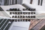 在内蒙古，如何通过创业与投资实现财富增长，内蒙古创业与投资驱动财富增长的策略