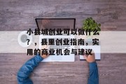 小县城创业可以做什么？，县里创业指南，实用的商业机会与建议