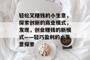 轻松又赚钱的小生意，探索创新的商业模式，发现，创业赚钱的新模式——轻巧盈利的小生意探索