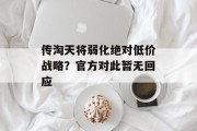 传淘天将弱化绝对低价战略？官方对此暂无回应