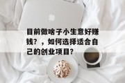 目前做啥子小生意好赚钱？，如何选择适合自己的创业项目？