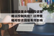 如何设置合理的投资策略以控制风险？这种策略对投资回报有何影响？