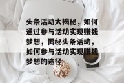 头条活动大揭秘，如何通过参与活动实现赚钱梦想，揭秘头条活动，如何参与活动实现赚钱梦想的途径