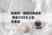 陈峻齐：横盘仍是做多 黄金2350之上低多看涨