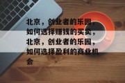 北京，创业者的乐园，如何选择赚钱的买卖，北京，创业者的乐园，如何选择盈利的商业机会