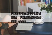 男生如何通过不同途径赚钱，男生赚钱途径的探索与策略