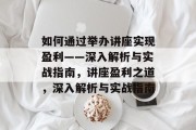 如何通过举办讲座实现盈利——深入解析与实战指南，讲座盈利之道，深入解析与实战指南