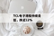 TCL电子港股持续走低，跌近12%