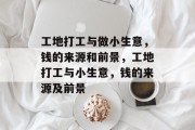 工地打工与做小生意，钱的来源和前景，工地打工与小生意，钱的来源及前景