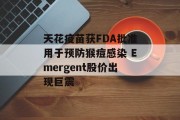 天花疫苗获FDA批准用于预防猴痘感染 Emergent股价出现巨震