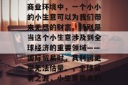 在当今这个竞争激烈的商业环境中，一个小小的小生意可以为我们带来无尽的财富。特别是当这个小生意涉及到全球经济的重要领域——国际贸易时，其利润更是无法估量。，全球贸易之源，小生意带来的无限财富