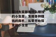 探讨大家都有什么赚钱的小生意，发掘各种赚钱的商机，从零开始探索的小生意