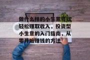 做什么样的小生意可以轻松赚取收入，投资型小生意的入门指南，从零开始赚钱的方法