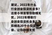 建议，2022年什么行业创业投资机会多？这些小项目帮你稳赚无忧，2022年哪些行业创业投资机会多？为你精选20个小投资项目，让你稳赚无忧