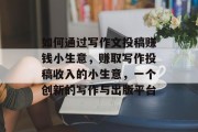 如何通过写作文投稿赚钱小生意，赚取写作投稿收入的小生意，一个创新的写作与出版平台