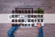 怎样做小生意才能赚钱见效？，一招破解传统商业困局，实现小生意赚钱见效的方法