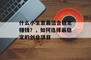 什么小生意最适合稳定赚钱？，如何选择最稳定的创业项目