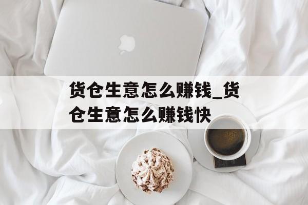 货仓生意怎么赚钱_货仓生意怎么赚钱快