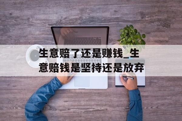 生意赔了还是赚钱_生意赔钱是坚持还是放弃