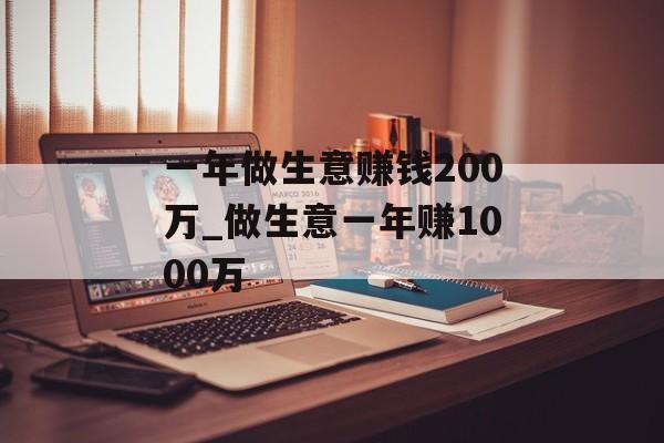 一年做生意赚钱200万_做生意一年赚1000万