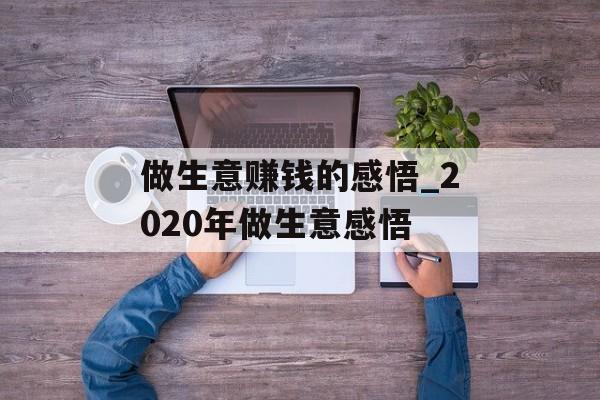 做生意赚钱的感悟_2020年做生意感悟 做生意赚钱的感悟_2020年做生意感悟
