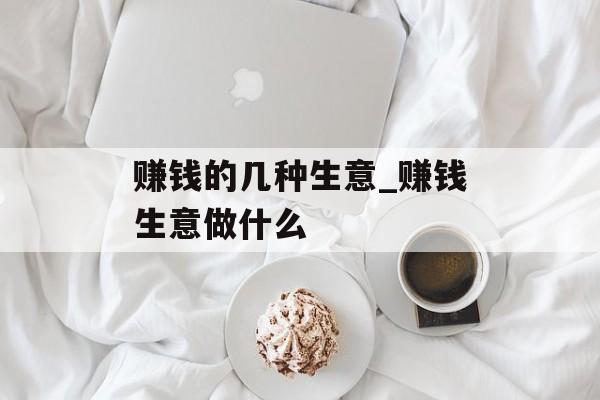 赚钱的几种生意_赚钱生意做什么 赚钱的几种生意_赚钱生意做什么
