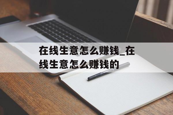 在线生意怎么赚钱_在线生意怎么赚钱的