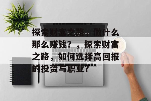 探索财富之路,做什么那么赚钱?,探索财富之路,如何选择高回报的投资与职业? 探索财富之路,做什么那么赚钱?,探索财富之路,如何选择高回报的投资与职业?