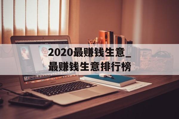 2020最赚钱生意_最赚钱生意排行榜 2020最赚钱生意_最赚钱生意排行榜