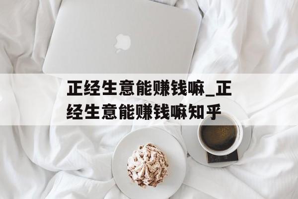 正经生意能赚钱嘛_正经生意能赚钱嘛知乎