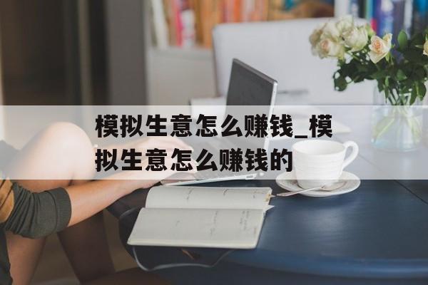模拟生意怎么赚钱_模拟生意怎么赚钱的