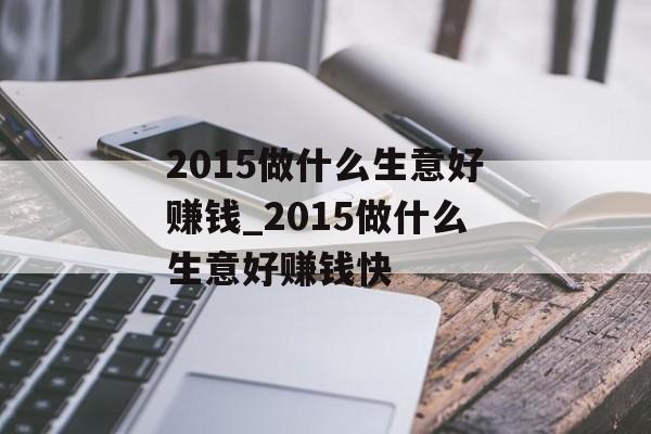 2015做什么生意好赚钱_2015做什么生意好赚钱快