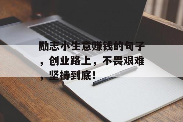 励志小生意赚钱的句子,创业路上,不畏艰难,坚持到底! 励志小生意赚钱的句子,创业路上,不畏艰难,坚持到底!
