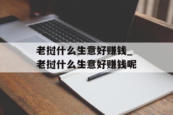 老挝什么生意好赚钱_老挝什么生意好赚钱呢