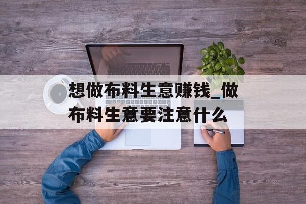想做布料生意赚钱_做布料生意要注意什么