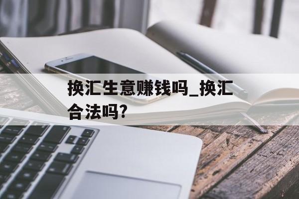 换汇生意赚钱吗_换汇合法吗?