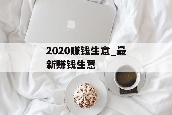 2020赚钱生意_最新赚钱生意
