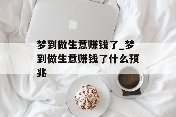梦到做生意赚钱了_梦到做生意赚钱了什么预兆 梦到做生意赚钱了_梦到做生意赚钱了什么预兆